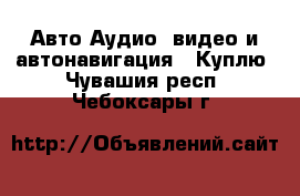 Авто Аудио, видео и автонавигация - Куплю. Чувашия респ.,Чебоксары г.